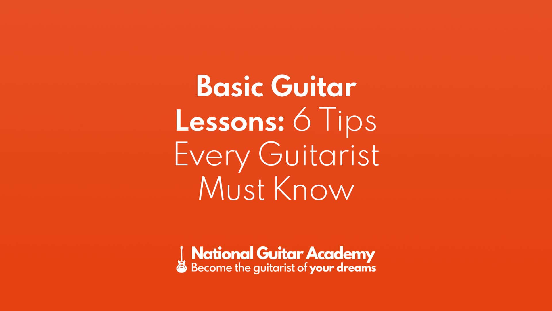 Basic Guitar Lessons 6 Tips Every Guitarist Must Know