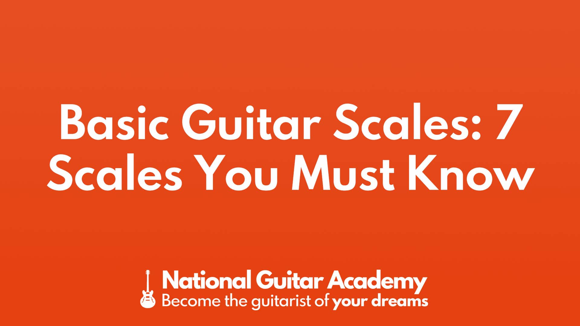 Basic Guitar Scales 7 Scales You Must Know - National Guitar Academy